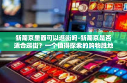 新葡京里面可以逛街吗-新葡京是否适合逛街？一个值得探索的购物胜地-新葡京里面可以逛街吗