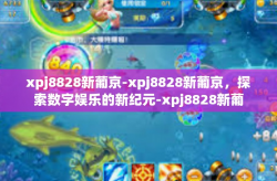 xpj8828新葡京-xpj8828新葡京，探索数字娱乐的新纪元-xpj8828新葡京