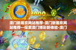 澳门新葡京网站推荐-澳门新葡京网站推荐—探索澳门博彩新体验-澳门新葡京网站推荐
