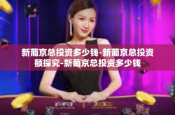 新葡京总投资多少钱-新葡京总投资额探究-新葡京总投资多少钱