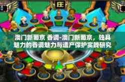 澳门新葡京 香调-澳门新葡京，独具魅力的香调魅力与遗产保护实践研究-澳门新葡京 香调