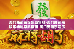 澳门新葡京娱乐场导航-澳门新葡京娱乐场的导航指南-澳门新葡京娱乐场导航