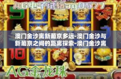 澳门金沙离新葡京多远-澳门金沙与新葡京之间的距离探索-澳门金沙离新葡京多远