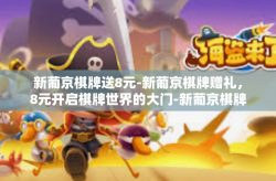 新葡京棋牌送8元-新葡京棋牌赠礼，8元开启棋牌世界的大门-新葡京棋牌送8元