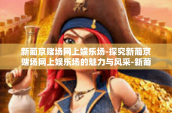 新葡京赌场网上娱乐场-探究新葡京赌场网上娱乐场的魅力与风采-新葡京赌场网上娱乐场