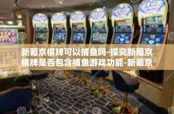 新葡京棋牌可以捕鱼吗-探究新葡京棋牌是否包含捕鱼游戏功能-新葡京棋牌可以捕鱼吗