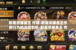 新葡京捕鱼王 作弊-新葡京捕鱼王作弊行为的深度剖析-新葡京捕鱼王 作弊