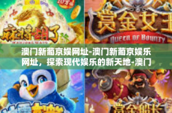 澳门新葡京娱网址-澳门新葡京娱乐网址，探索现代娱乐的新天地-澳门新葡京娱网址