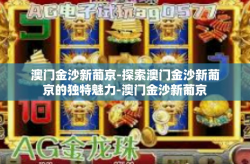 澳门金沙新葡京-探索澳门金沙新葡京的独特魅力-澳门金沙新葡京