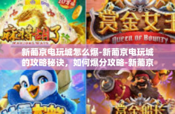 新葡京电玩城怎么爆-新葡京电玩城的攻略秘诀,如何爆分攻略-新葡京电玩城怎么爆