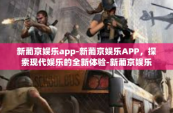新葡京娱乐app-新葡京娱乐APP，探索现代娱乐的全新体验-新葡京娱乐app
