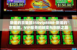 新葡的京集团350vip8888-新葡的京集团，VIP服务的蜕变与创新之路-新葡的京集团350vip8888