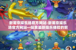 新葡京娱乐场官方网站-新葡京娱乐场官方网站—探索最新娱乐体验的前沿-新葡京娱乐场官方网站