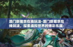 澳门新葡京在线玩法-澳门新葡京在线玩法，探索虚拟世界的博彩乐趣-澳门新葡京在线玩法