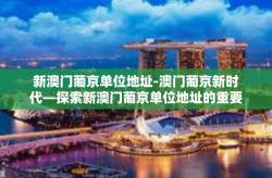 新澳门葡京单位地址-澳门葡京新时代—探索新澳门葡京单位地址的重要性-新澳门葡京单位地址