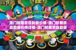 澳门新葡京自助餐价格-澳门新葡京自助餐价格详解-澳门新葡京自助餐价格