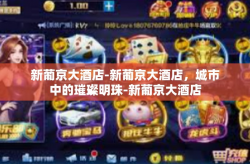 新葡京大酒店-新葡京大酒店，城市中的璀璨明珠-新葡京大酒店