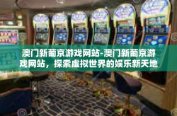 澳门新葡京游戏网站-澳门新葡京游戏网站，探索虚拟世界的娱乐新天地-澳门新葡京游戏网站