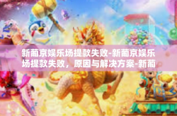 新葡京娱乐场提款失败-新葡京娱乐场提款失败，原因与解决方案-新葡京娱乐场提款失败