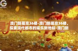 澳门新葡京36楼-澳门新葡京36楼，探索现代都市的娱乐新地标-澳门新葡京36楼