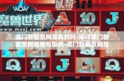 澳门新葡京网是真的吗-探讨澳门新葡京网真相与影响-澳门新葡京网是真的吗