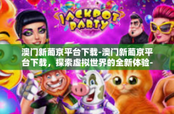 澳门新葡京平台下载-澳门新葡京平台下载，探索虚拟世界的全新体验-澳门新葡京平台下载