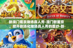 新澳门葡京赌场真人秀-澳门新葡京，掀开剧场化赌场真人秀的面纱-新澳门葡京赌场真人秀