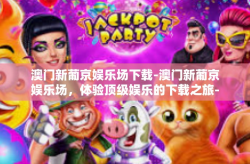 澳门新葡京娱乐场下载-澳门新葡京娱乐场，体验顶级娱乐的下载之旅-澳门新葡京娱乐场下载