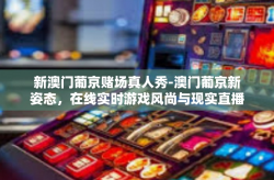 新澳门葡京赌场真人秀-澳门葡京新姿态，在线实时游戏风尚与现实直播交汇的艺术之旅-新澳门葡京赌场真人秀