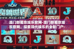 澳门新葡京娱乐官网-澳门新葡京娱乐官网，探索现代娱乐的全新门户-澳门新葡京娱乐官网
