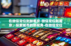 在微信定位到新葡京-微信定位新葡京，探索城市的新视角-在微信定位到新葡京