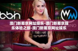 澳门新葡京网址娱乐-澳门新葡京娱乐体验之旅-澳门新葡京网址娱乐