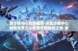 金沙城中心到新葡京-从金沙城中心到新世界之心新葡京的体验之旅-金沙城中心到新葡京