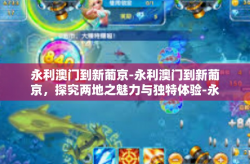 永利澳门到新葡京-永利澳门到新葡京，探究两地之魅力与独特体验-永利澳门到新葡京
