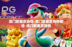 澳门新葡京购物-澳门新葡京购物体验-澳门新葡京购物