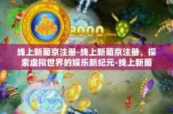 线上新葡京注册-线上新葡京注册，探索虚拟世界的娱乐新纪元-线上新葡京注册