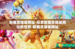 新葡京赌城网址-探索新葡京赌城网址的世界-新葡京赌城网址