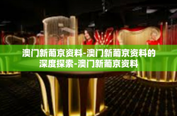 澳门新葡京资料-澳门新葡京资料的深度探索-澳门新葡京资料
