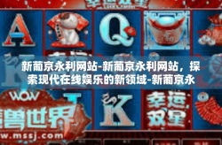 新葡京永利网站-新葡京永利网站，探索现代在线娱乐的新领域-新葡京永利网站