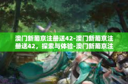 澳门新葡京注册送42-澳门新葡京注册送42，探索与体验-澳门新葡京注册送42