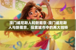 澳门威尼斯人和新葡京-澳门威尼斯人与新葡京，探索城市中的两大独特景点-澳门威尼斯人和新葡京