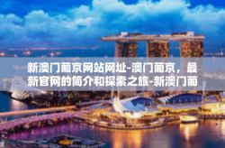 新澳门葡京网站网址-澳门葡京，最新官网的简介和探索之旅-新澳门葡京网站网址