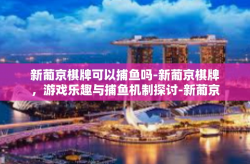 新葡京棋牌可以捕鱼吗-新葡京棋牌，游戏乐趣与捕鱼机制探讨-新葡京棋牌可以捕鱼吗