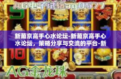 新葡京高手心水论坛-新葡京高手心水论坛，策略分享与交流的平台-新葡京高手心水论坛