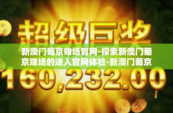 新澳门葡京赌场官网-探索新澳门葡京赌场的迷人官网体验-新澳门葡京赌场官网