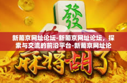 新葡京网址论坛-新葡京网址论坛，探索与交流的前沿平台-新葡京网址论坛