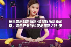 英皇娱乐到新葡京-英皇娱乐到新葡京，娱乐产业的蜕变与革新之路-英皇娱乐到新葡京