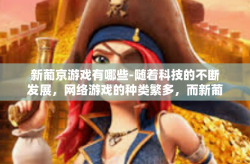 新葡京游戏有哪些-随着科技的不断发展，网络游戏的种类繁多，而新葡京游戏就是其中一颗璀璨的明珠。今天，让我们一起来了解一下新葡京游戏的丰富内容与特色。新葡京游戏有哪些