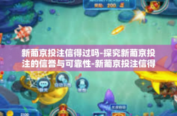新葡京投注信得过吗-探究新葡京投注的信誉与可靠性-新葡京投注信得过吗