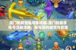 澳门新葡京帐号怎样编-澳门新葡京帐号注册攻略，帐号如何编写与管理-澳门新葡京帐号怎样编
